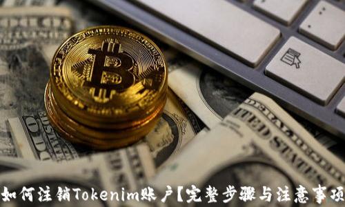 
如何注销Tokenim账户？完整步骤与注意事项