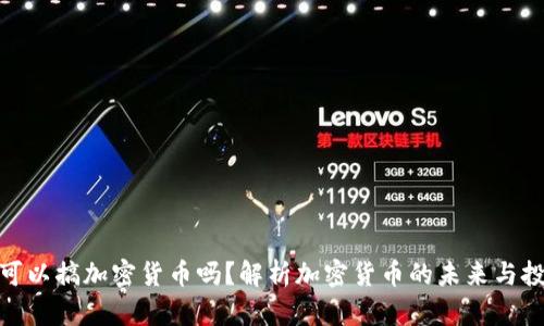 现在还可以搞加密货币吗？解析加密货币的未来与投资机会